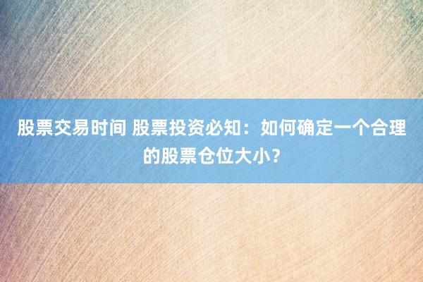 股票交易时间 股票投资必知：如何确定一个合理的股票仓位大小？