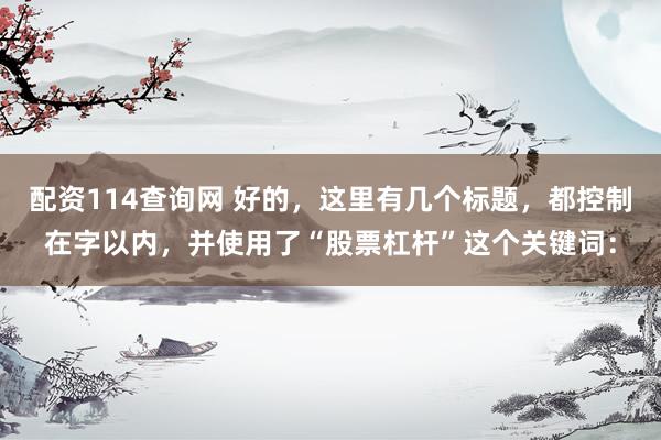配资114查询网 好的，这里有几个标题，都控制在字以内，并使用了“股票杠杆”这个关键词：