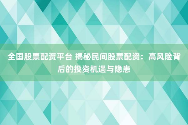 全国股票配资平台 揭秘民间股票配资：高风险背后的投资机遇与隐患