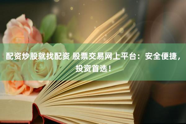 配资炒股就找配资 股票交易网上平台：安全便捷，投资首选！