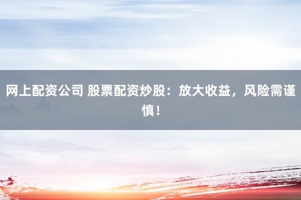 网上配资公司 股票配资炒股：放大收益，风险需谨慎！