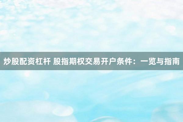 炒股配资杠杆 股指期权交易开户条件：一览与指南