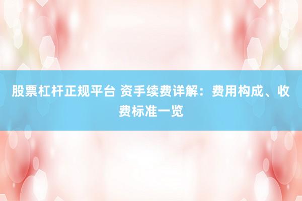 股票杠杆正规平台 资手续费详解：费用构成、收费标准一览