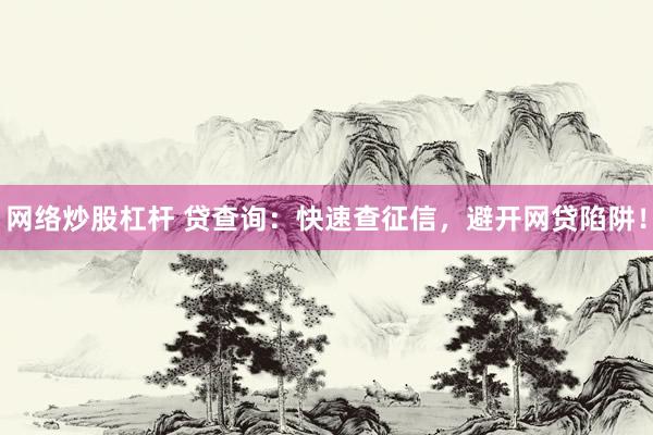 网络炒股杠杆 贷查询：快速查征信，避开网贷陷阱！