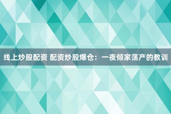 线上炒股配资 配资炒股爆仓：一夜倾家荡产的教训