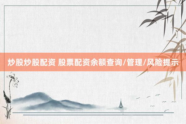 炒股炒股配资 股票配资余额查询/管理/风险提示