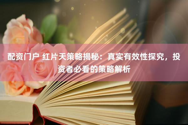 配资门户 红片天策略揭秘：真实有效性探究，投资者必看的策略解析
