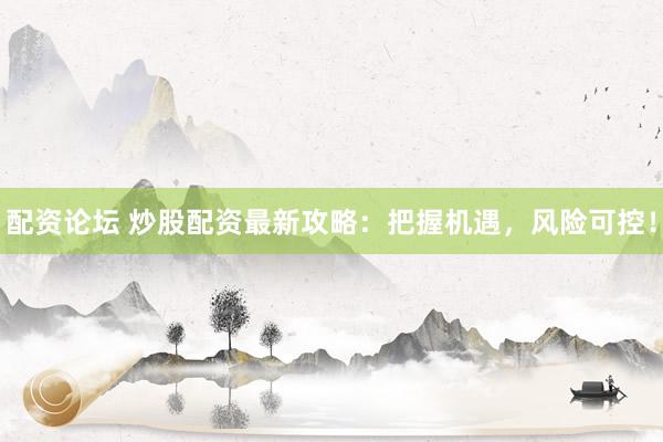 配资论坛 炒股配资最新攻略：把握机遇，风险可控！