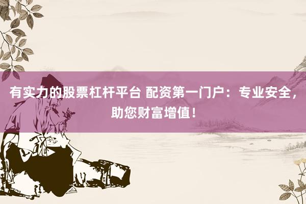 有实力的股票杠杆平台 配资第一门户：专业安全，助您财富增值！