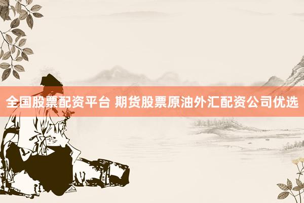 全国股票配资平台 期货股票原油外汇配资公司优选