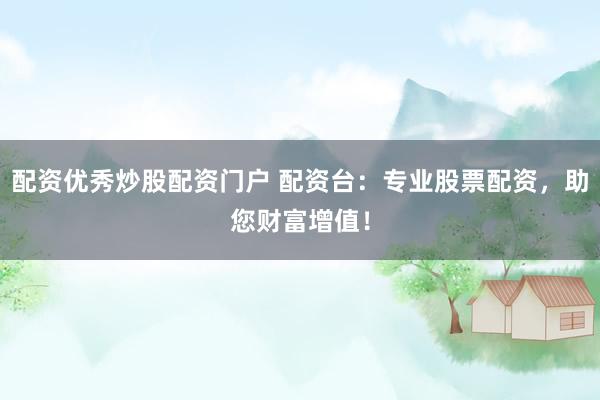 配资优秀炒股配资门户 配资台：专业股票配资，助您财富增值！