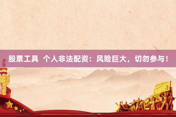 股票工具  个人非法配资：风险巨大，切勿参与！