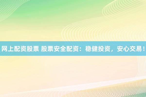 网上配资股票 股票安全配资：稳健投资，安心交易！
