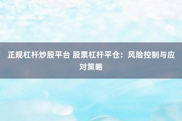 正规杠杆炒股平台 股票杠杆平仓：风险控制与应对策略