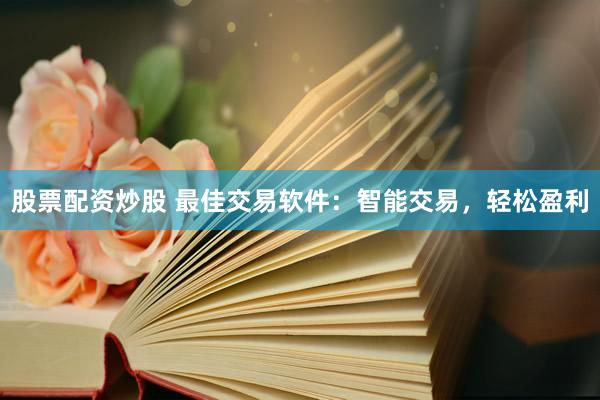 股票配资炒股 最佳交易软件：智能交易，轻松盈利