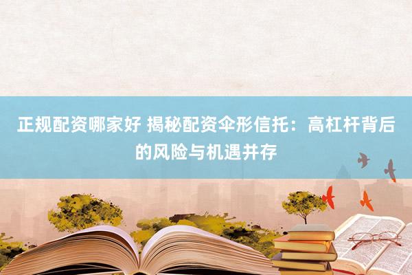 正规配资哪家好 揭秘配资伞形信托：高杠杆背后的风险与机遇并存