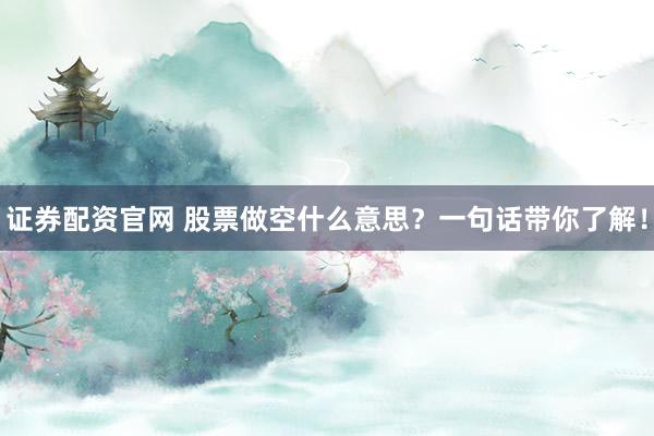 证券配资官网 股票做空什么意思？一句话带你了解！