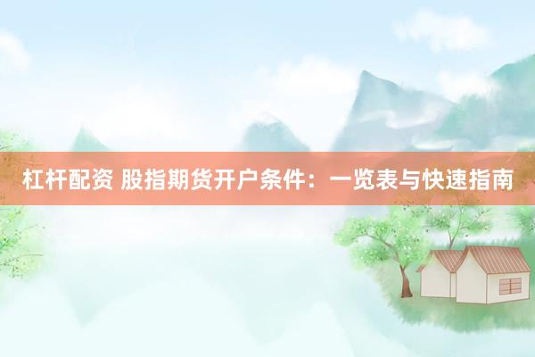 杠杆配资 股指期货开户条件：一览表与快速指南