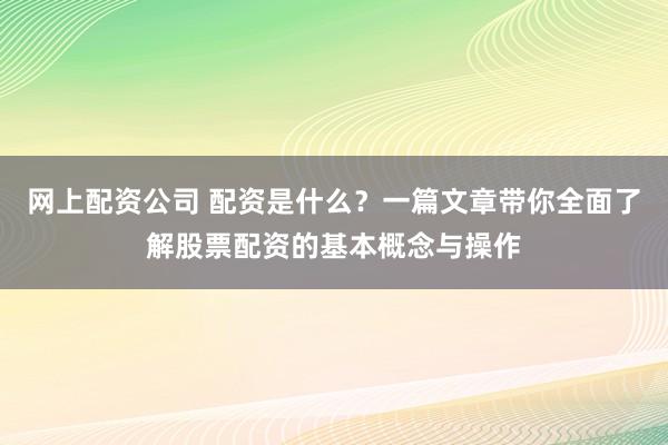 网上配资公司 配资是什么？一篇文章带你全面了解股票配资的基本概念与操作