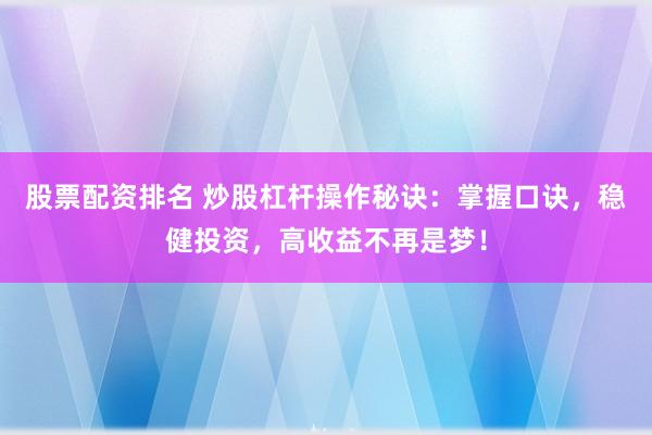 股票配资排名 炒股杠杆操作秘诀：掌握口诀，稳健投资，高收益不再是梦！
