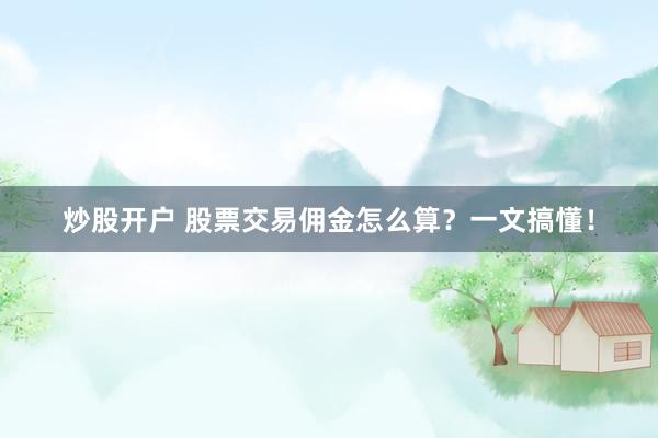 炒股开户 股票交易佣金怎么算？一文搞懂！
