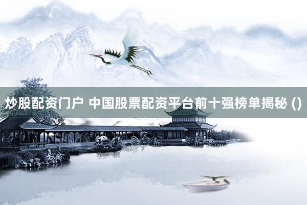 炒股配资门户 中国股票配资平台前十强榜单揭秘 ()