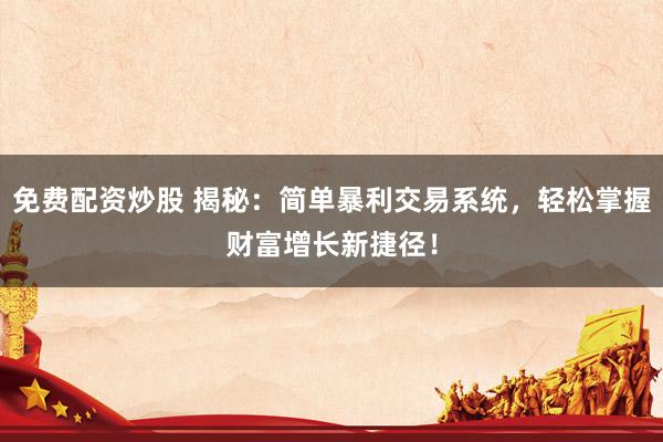 免费配资炒股 揭秘：简单暴利交易系统，轻松掌握财富增长新捷径！