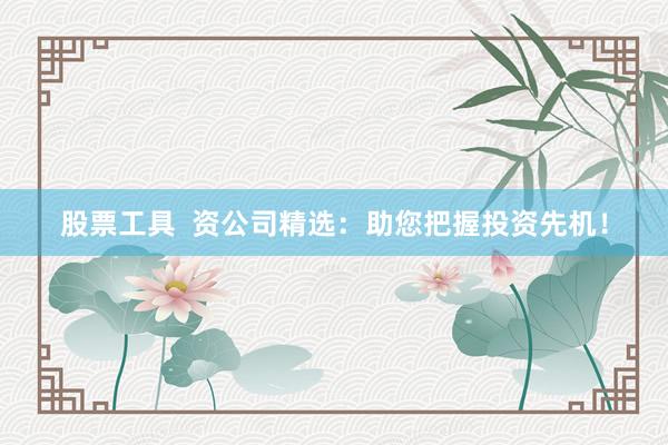 股票工具  资公司精选：助您把握投资先机！