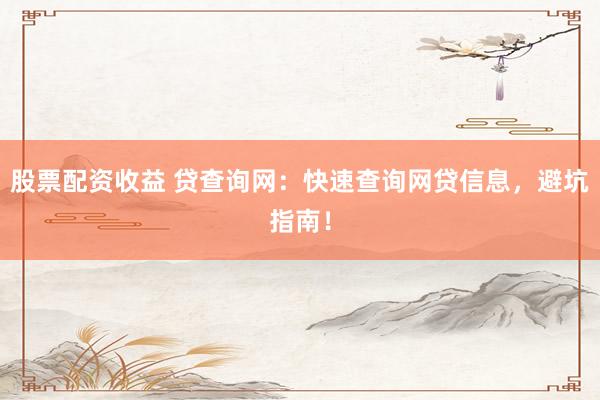 股票配资收益 贷查询网：快速查询网贷信息，避坑指南！