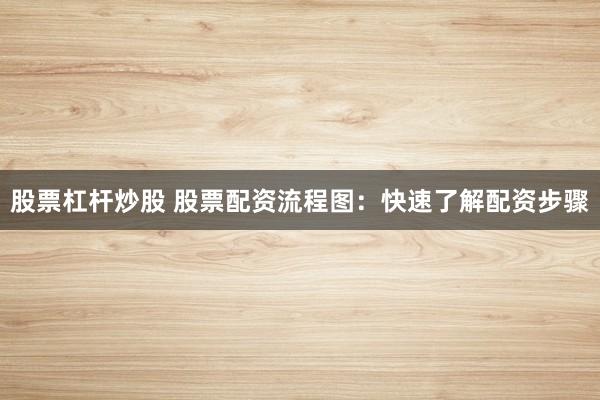 股票杠杆炒股 股票配资流程图：快速了解配资步骤
