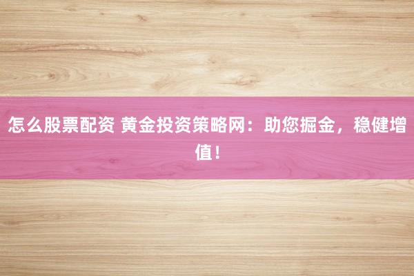 怎么股票配资 黄金投资策略网：助您掘金，稳健增值！