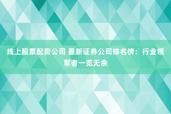 线上股票配资公司 最新证券公司排名榜：行业领军者一览无余