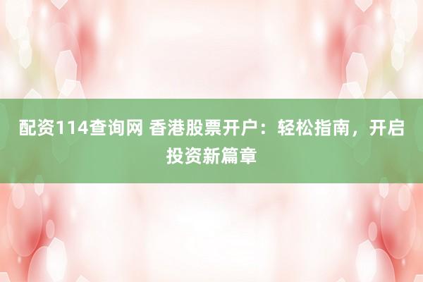 配资114查询网 香港股票开户：轻松指南，开启投资新篇章