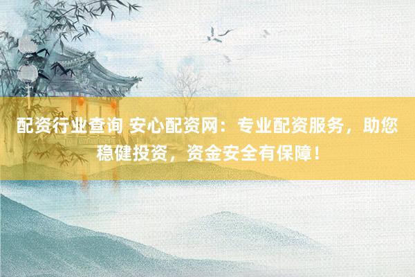 配资行业查询 安心配资网：专业配资服务，助您稳健投资，资金安全有保障！