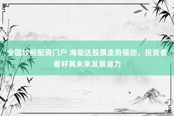 全国炒股配资门户 海能达股票走势强劲，投资者看好其未来发展潜力