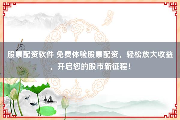 股票配资软件 免费体验股票配资，轻松放大收益，开启您的股市新征程！