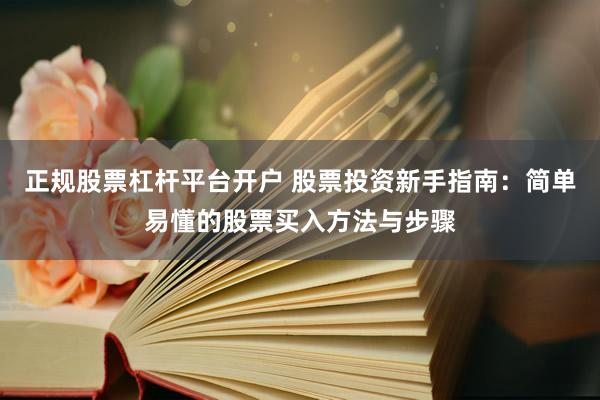 正规股票杠杆平台开户 股票投资新手指南：简单易懂的股票买入方法与步骤