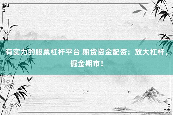 有实力的股票杠杆平台 期货资金配资：放大杠杆，掘金期市！