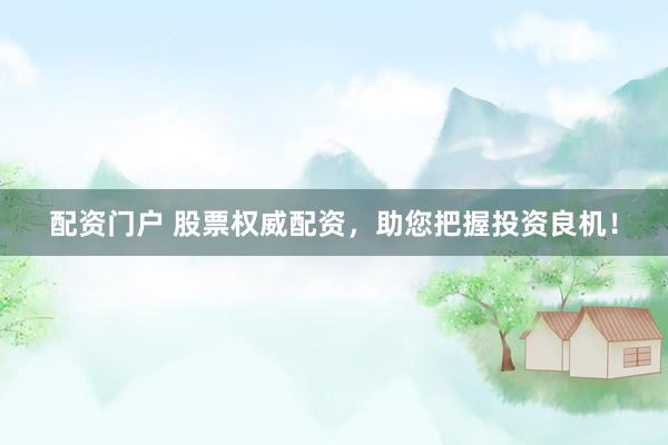 配资门户 股票权威配资，助您把握投资良机！
