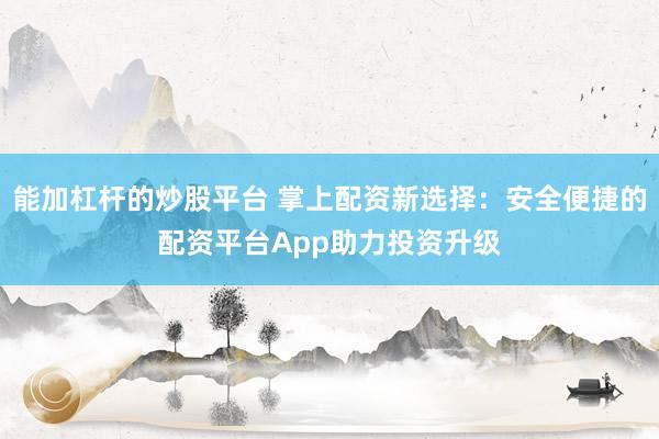 能加杠杆的炒股平台 掌上配资新选择：安全便捷的配资平台App助力投资升级
