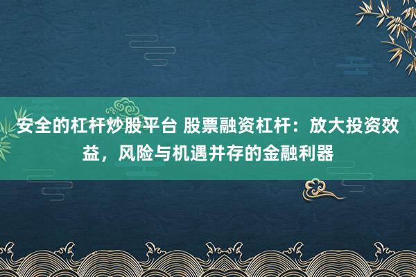 安全的杠杆炒股平台 股票融资杠杆:放大投资效益,风险与机遇并存的金融利器