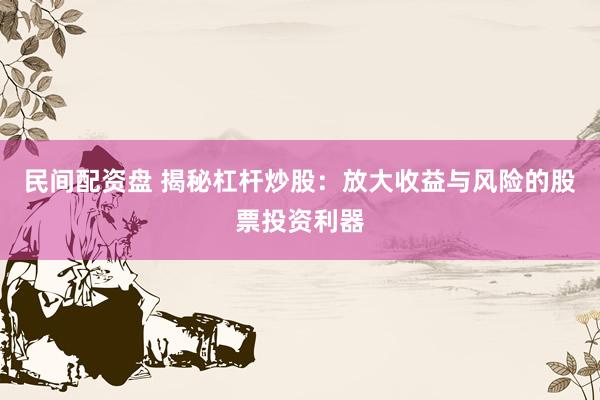 民间配资盘 揭秘杠杆炒股:放大收益与风险的股票投资利器