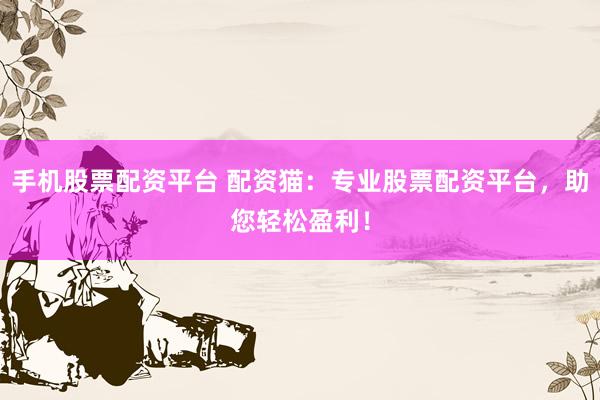 手机股票配资平台 配资猫:专业股票配资平台,助您轻松盈利!
