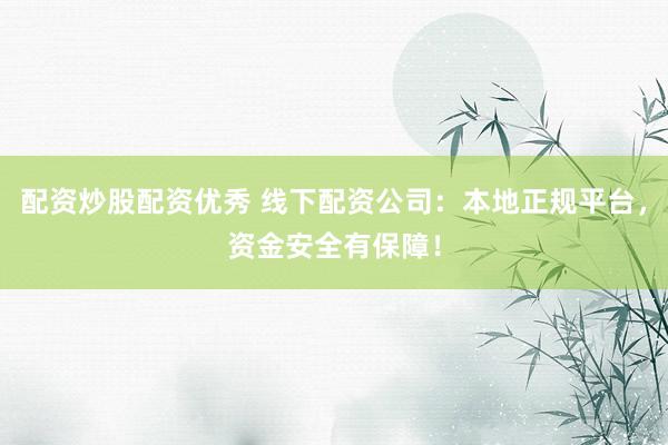 配资炒股配资优秀 线下配资公司:本地正规平台,资金安全有保障!