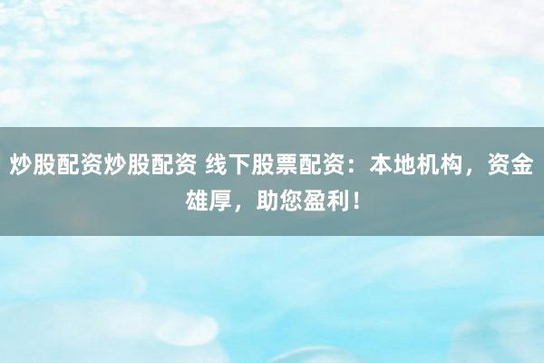 炒股配资炒股配资 线下股票配资:本地机构,资金雄厚,助您盈利!