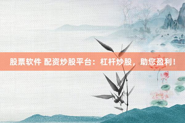 股票软件 配资炒股平台:杠杆炒股,助您盈利!