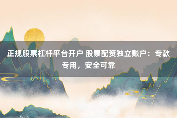 正规股票杠杆平台开户 股票配资独立账户：专款专用，安全可靠