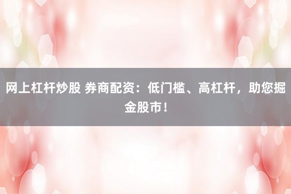 网上杠杆炒股 券商配资:低门槛、高杠杆,助您掘金股市!