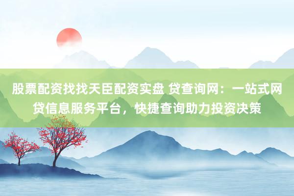 股票配资找找天臣配资实盘 贷查询网：一站式网贷信息服务平台，快捷查询助力投资决策
