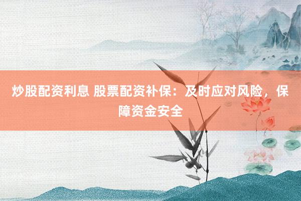 炒股配资利息 股票配资补保：及时应对风险，保障资金安全